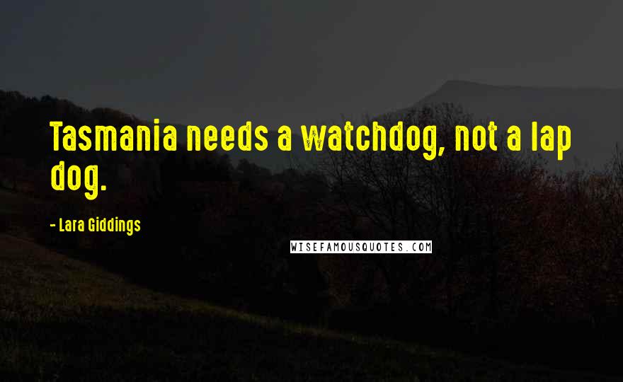 Lara Giddings Quotes: Tasmania needs a watchdog, not a lap dog.