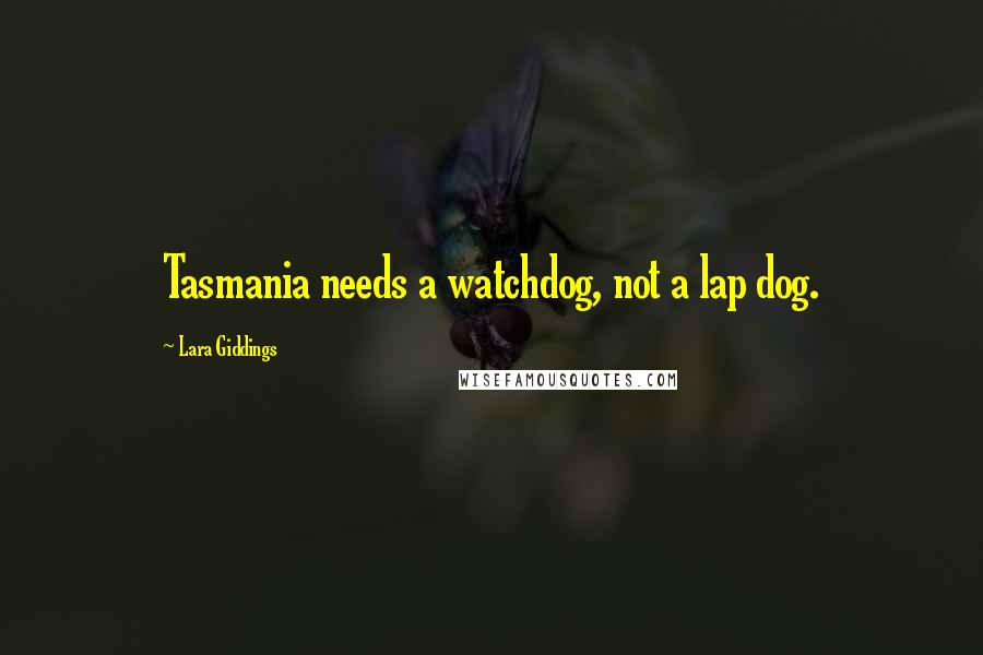 Lara Giddings Quotes: Tasmania needs a watchdog, not a lap dog.