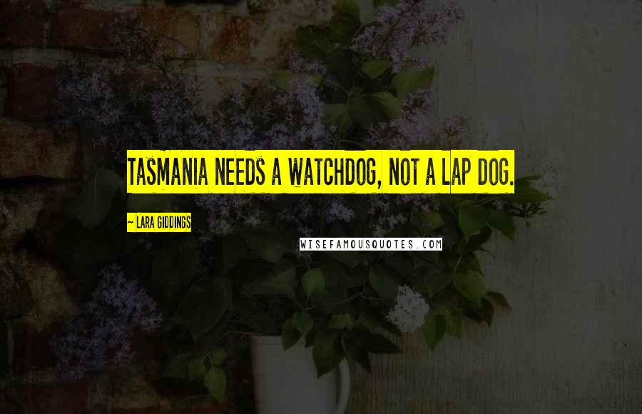 Lara Giddings Quotes: Tasmania needs a watchdog, not a lap dog.