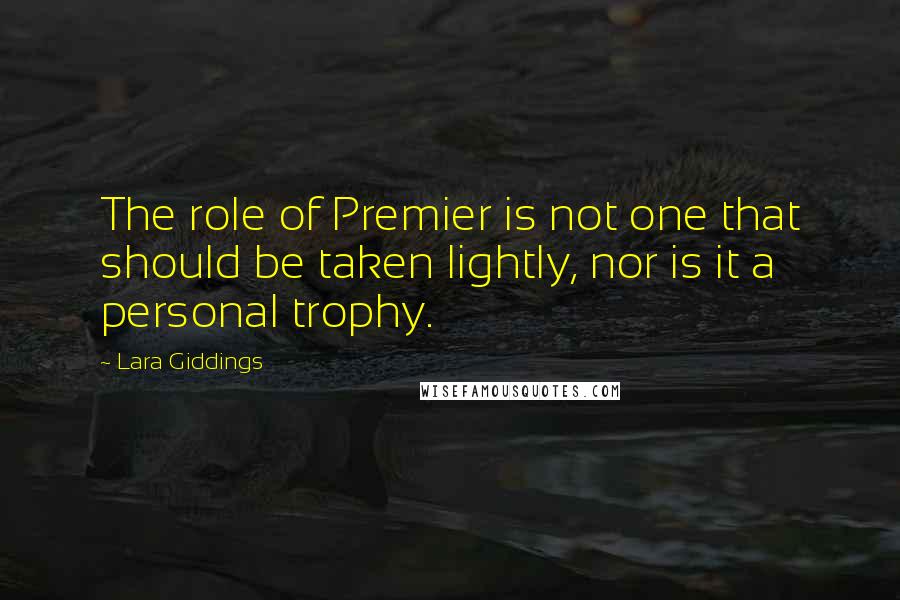Lara Giddings Quotes: The role of Premier is not one that should be taken lightly, nor is it a personal trophy.