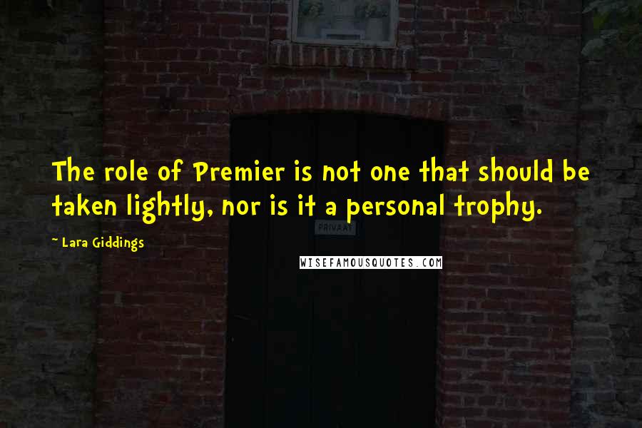Lara Giddings Quotes: The role of Premier is not one that should be taken lightly, nor is it a personal trophy.