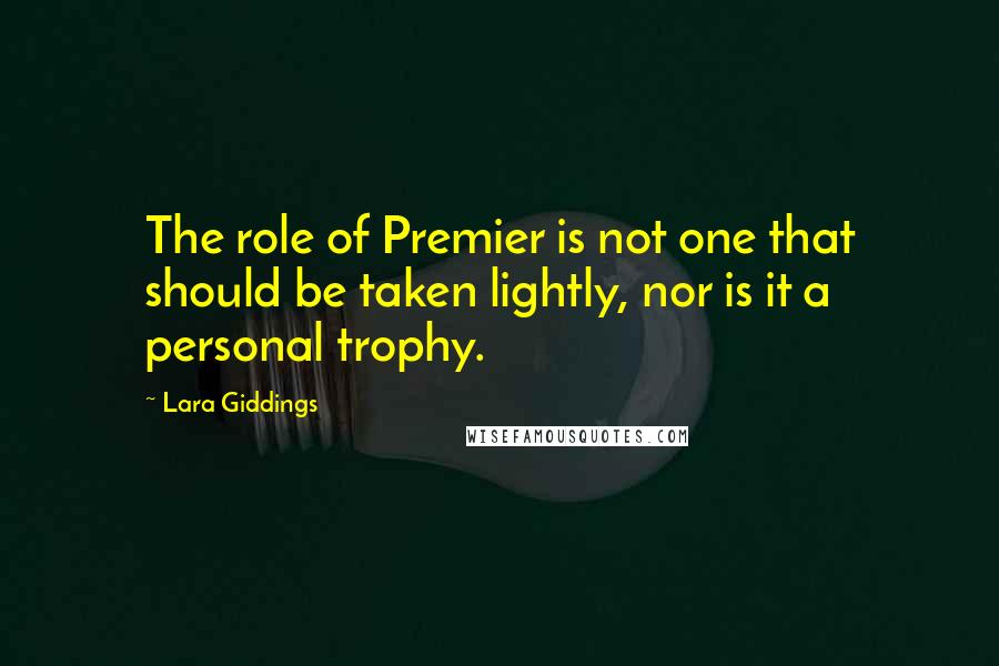 Lara Giddings Quotes: The role of Premier is not one that should be taken lightly, nor is it a personal trophy.