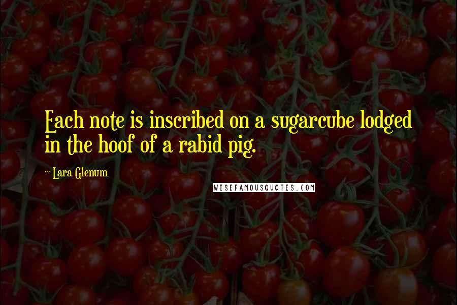 Lara Glenum Quotes: Each note is inscribed on a sugarcube lodged in the hoof of a rabid pig.