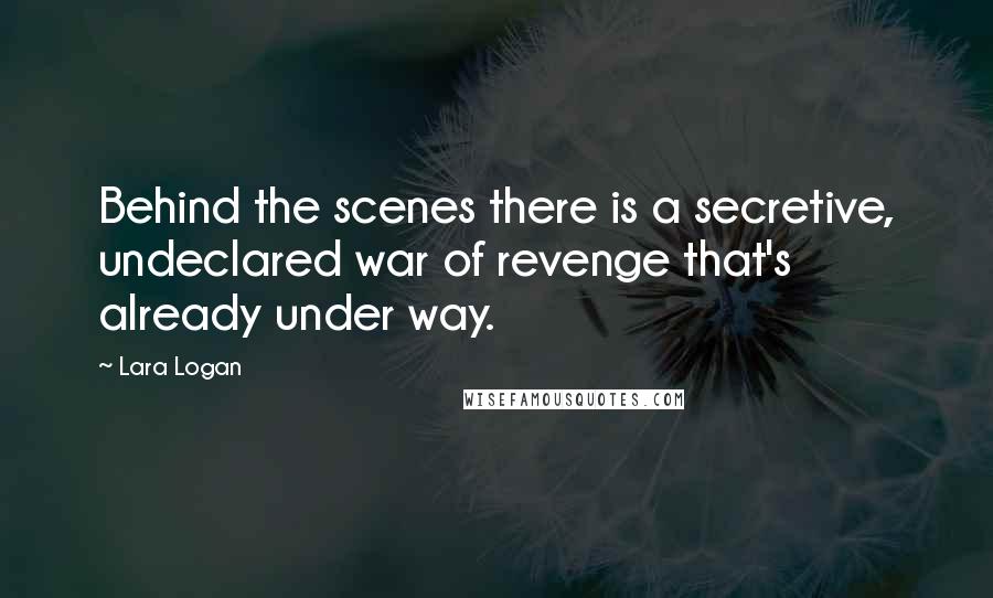 Lara Logan Quotes: Behind the scenes there is a secretive, undeclared war of revenge that's already under way.