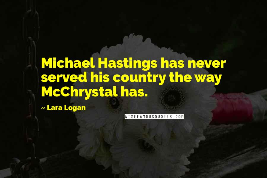 Lara Logan Quotes: Michael Hastings has never served his country the way McChrystal has.