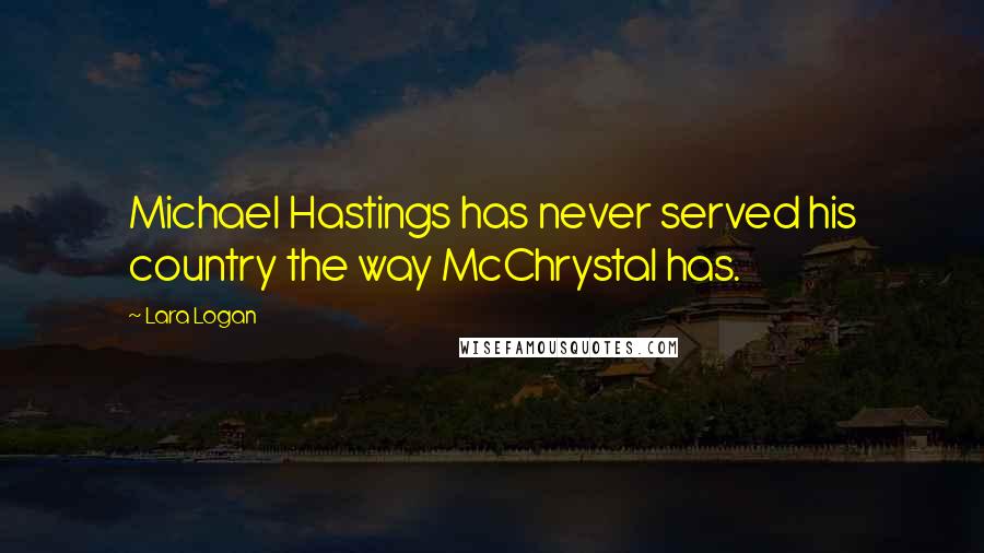 Lara Logan Quotes: Michael Hastings has never served his country the way McChrystal has.