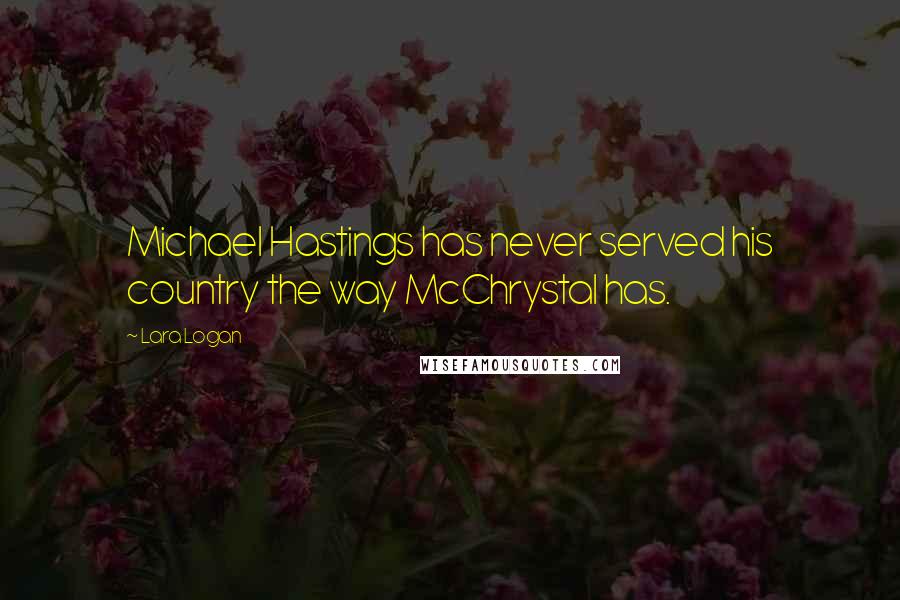 Lara Logan Quotes: Michael Hastings has never served his country the way McChrystal has.