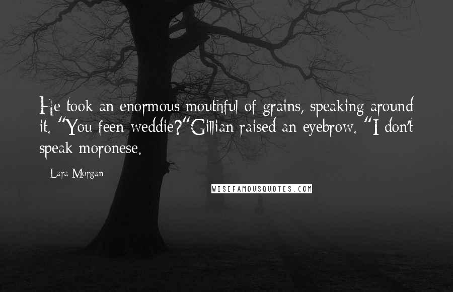 Lara Morgan Quotes: He took an enormous mouthful of grains, speaking around it. "You feen weddie?"Gillian raised an eyebrow. "I don't speak moronese.