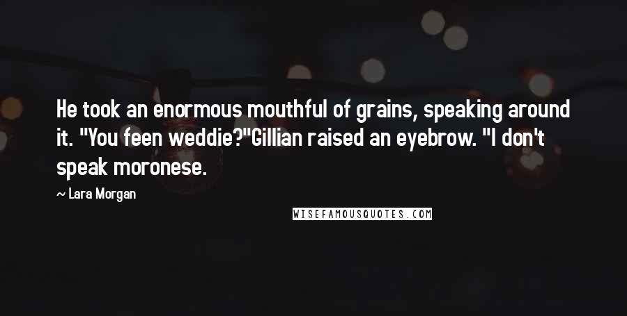 Lara Morgan Quotes: He took an enormous mouthful of grains, speaking around it. "You feen weddie?"Gillian raised an eyebrow. "I don't speak moronese.