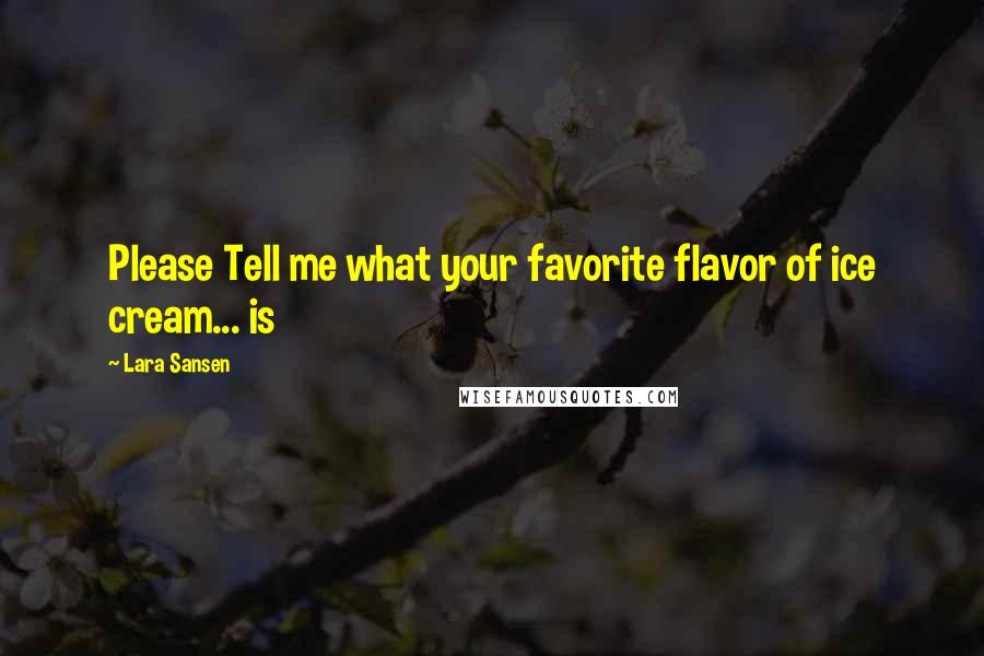 Lara Sansen Quotes: Please Tell me what your favorite flavor of ice cream... is