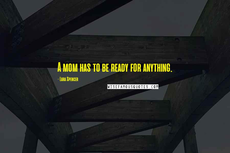 Lara Spencer Quotes: A mom has to be ready for anything.