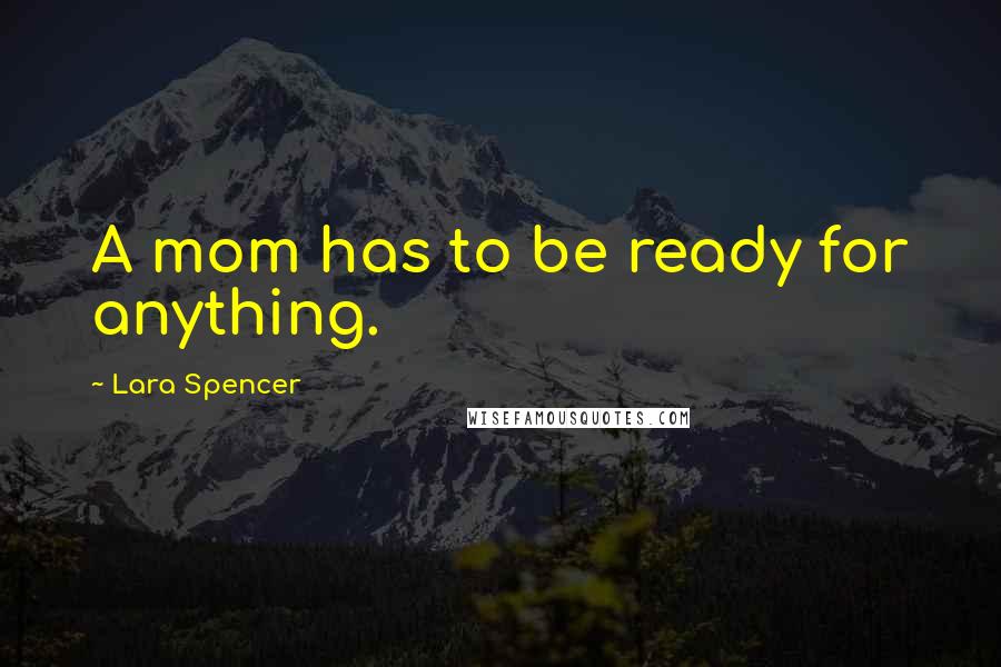 Lara Spencer Quotes: A mom has to be ready for anything.
