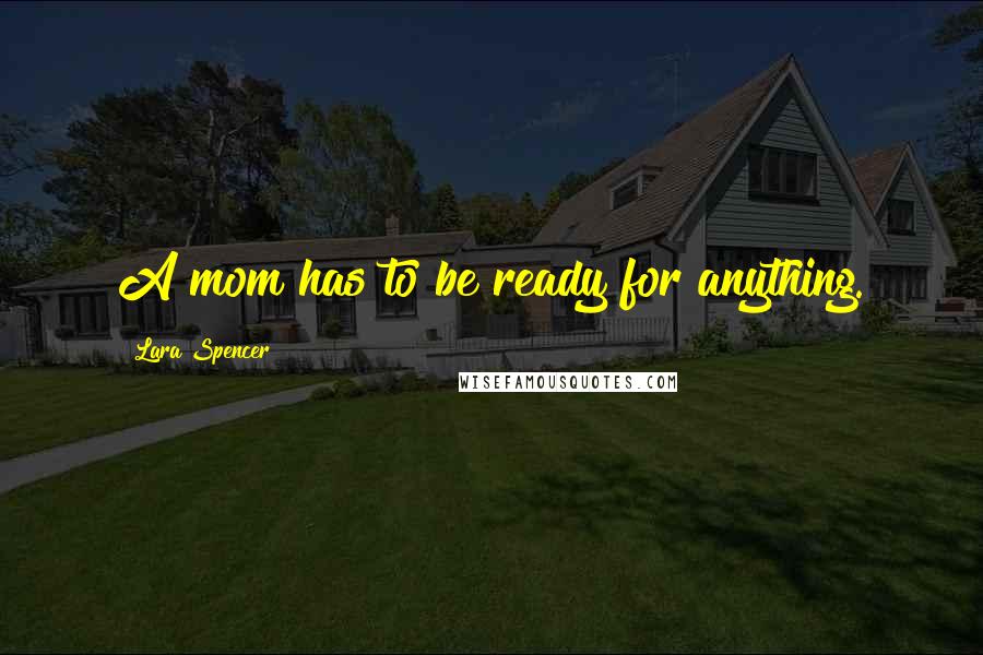 Lara Spencer Quotes: A mom has to be ready for anything.