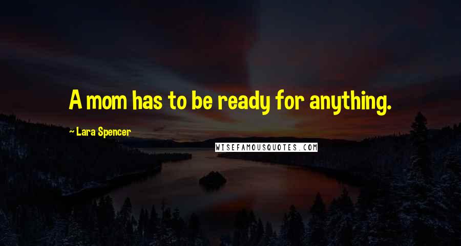 Lara Spencer Quotes: A mom has to be ready for anything.