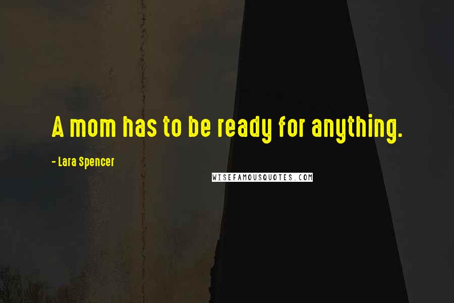 Lara Spencer Quotes: A mom has to be ready for anything.