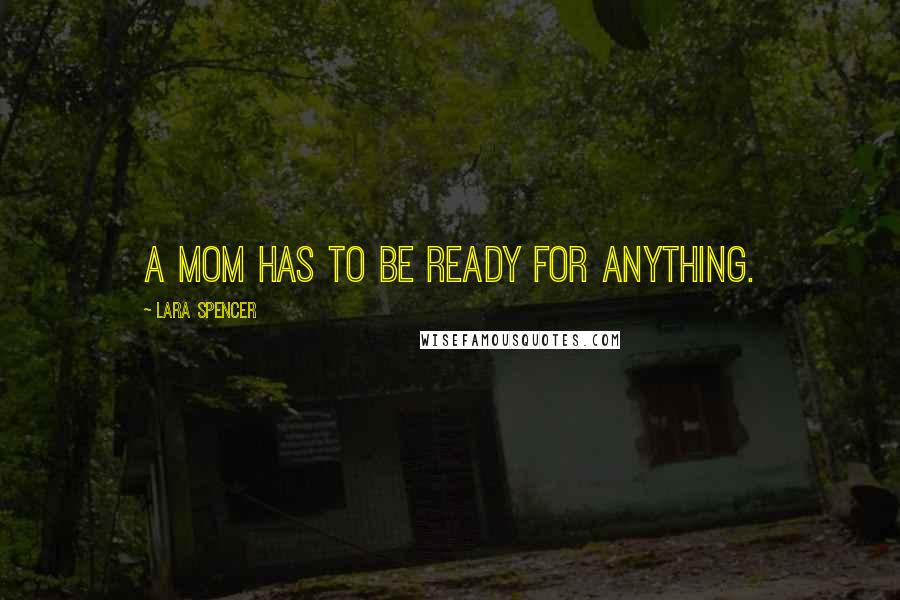 Lara Spencer Quotes: A mom has to be ready for anything.