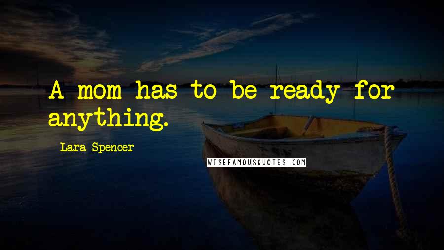 Lara Spencer Quotes: A mom has to be ready for anything.