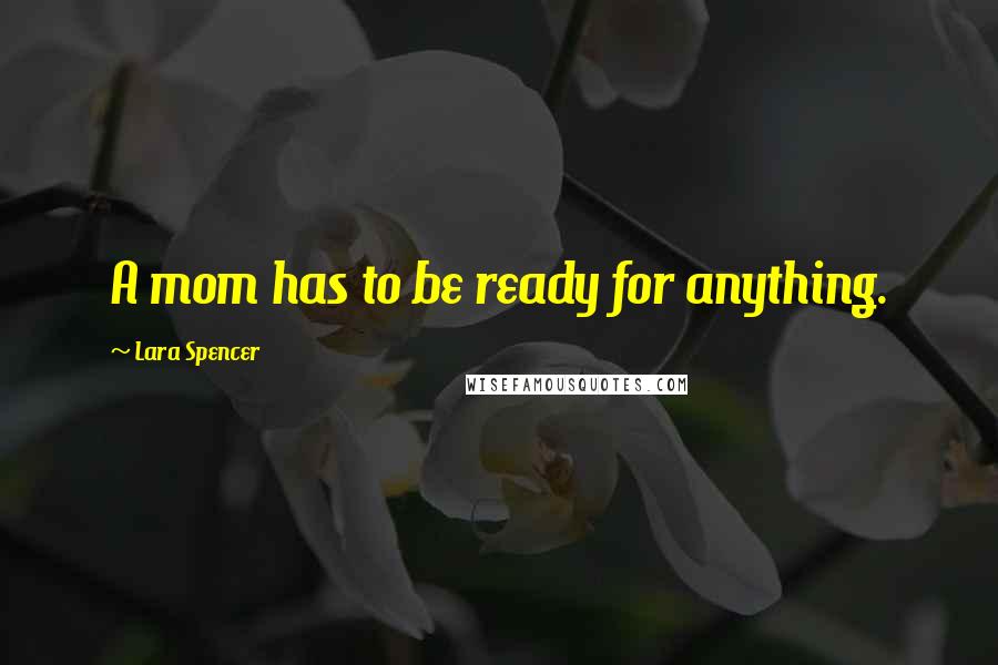 Lara Spencer Quotes: A mom has to be ready for anything.