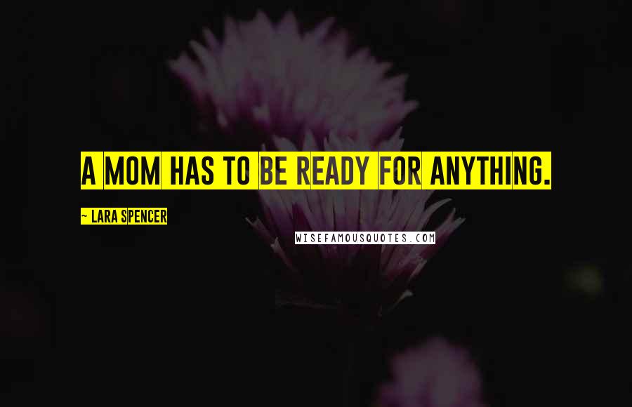 Lara Spencer Quotes: A mom has to be ready for anything.