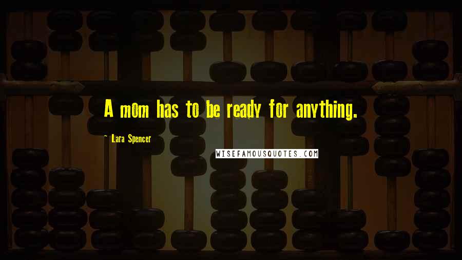 Lara Spencer Quotes: A mom has to be ready for anything.