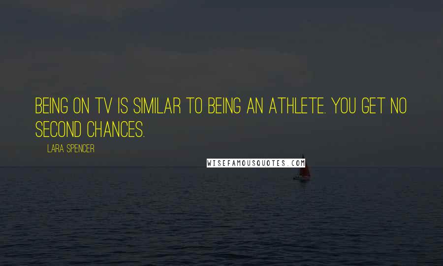 Lara Spencer Quotes: Being on TV is similar to being an athlete. You get no second chances.