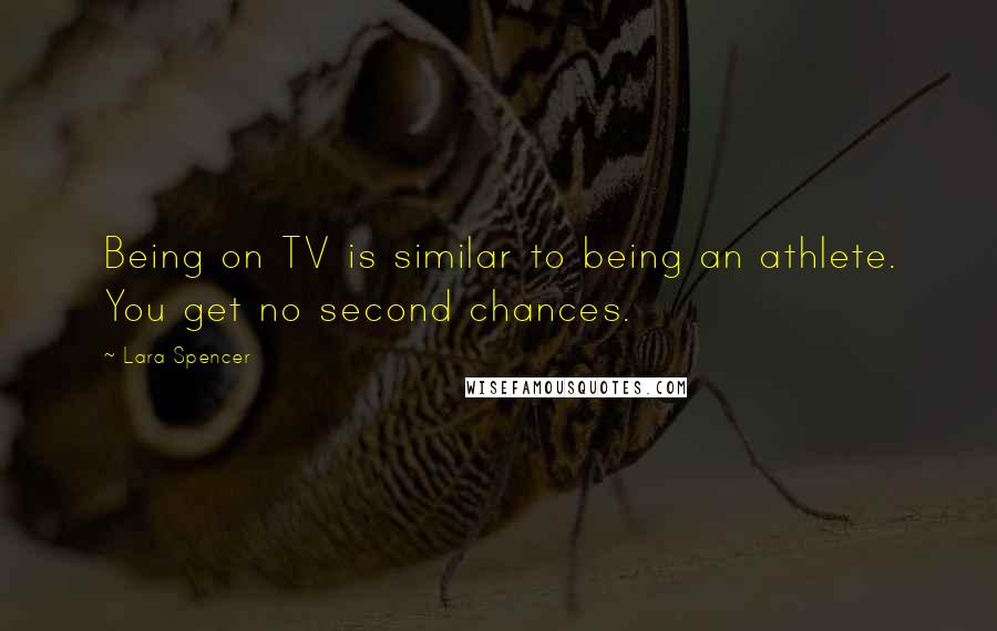 Lara Spencer Quotes: Being on TV is similar to being an athlete. You get no second chances.