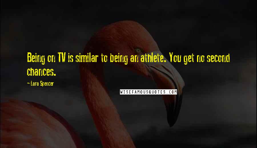 Lara Spencer Quotes: Being on TV is similar to being an athlete. You get no second chances.