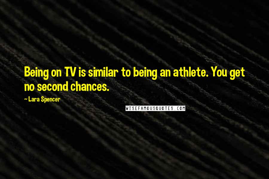 Lara Spencer Quotes: Being on TV is similar to being an athlete. You get no second chances.