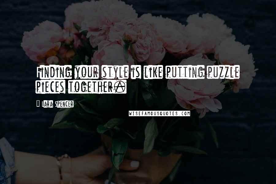 Lara Spencer Quotes: Finding your style is like putting puzzle pieces together.