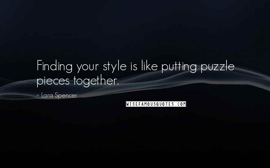 Lara Spencer Quotes: Finding your style is like putting puzzle pieces together.