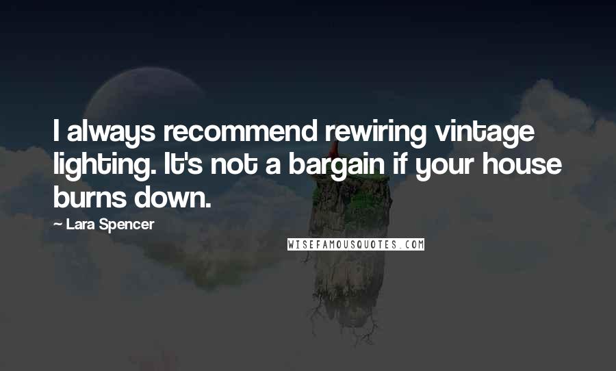Lara Spencer Quotes: I always recommend rewiring vintage lighting. It's not a bargain if your house burns down.