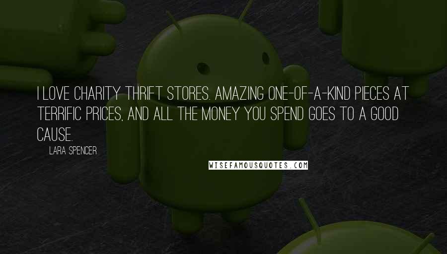 Lara Spencer Quotes: I love charity thrift stores. Amazing one-of-a-kind pieces at terrific prices, and all the money you spend goes to a good cause.