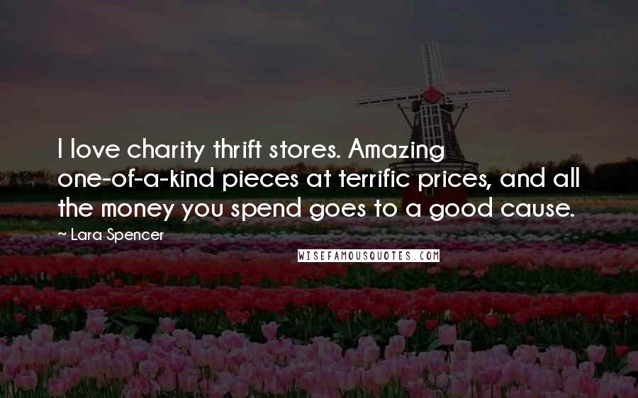 Lara Spencer Quotes: I love charity thrift stores. Amazing one-of-a-kind pieces at terrific prices, and all the money you spend goes to a good cause.