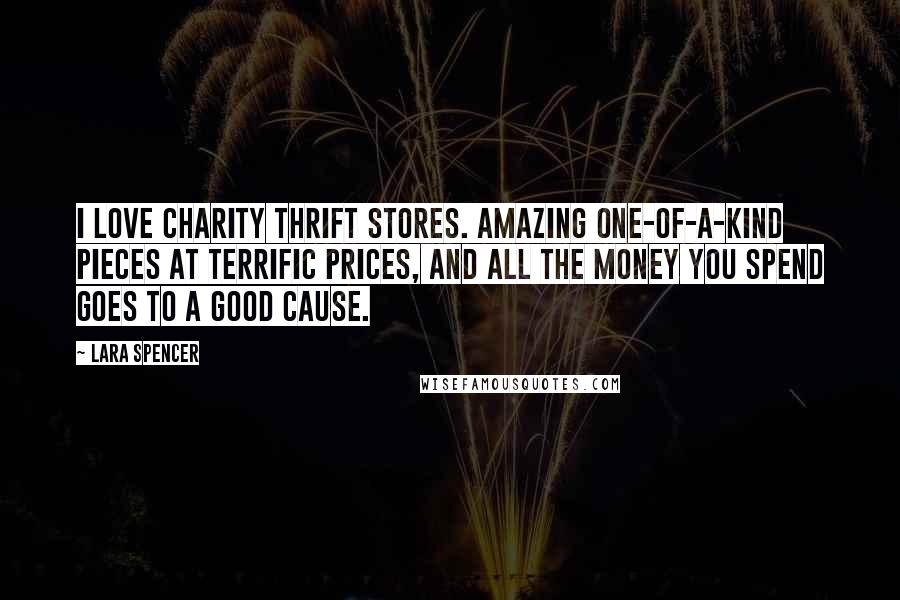 Lara Spencer Quotes: I love charity thrift stores. Amazing one-of-a-kind pieces at terrific prices, and all the money you spend goes to a good cause.