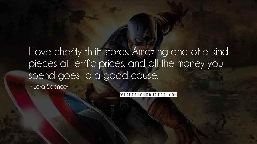 Lara Spencer Quotes: I love charity thrift stores. Amazing one-of-a-kind pieces at terrific prices, and all the money you spend goes to a good cause.