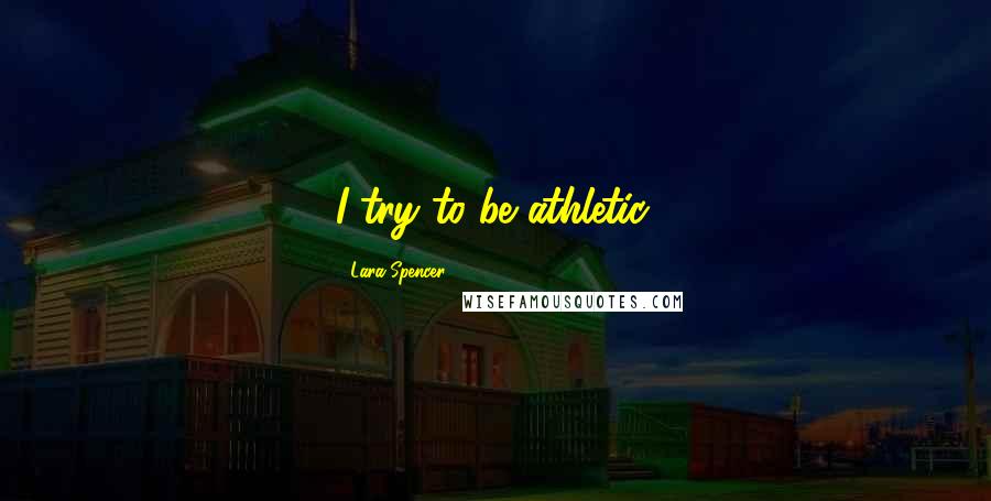 Lara Spencer Quotes: I try to be athletic.