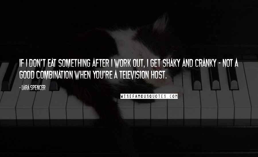 Lara Spencer Quotes: If I don't eat something after I work out, I get shaky and cranky - not a good combination when you're a television host.