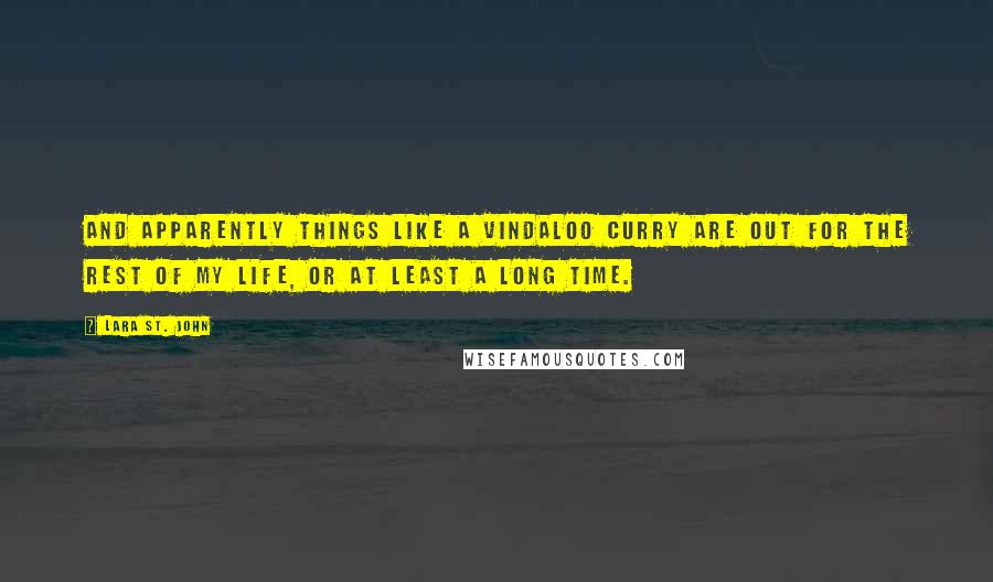 Lara St. John Quotes: And apparently things like a Vindaloo curry are out for the rest of my life, or at least a long time.