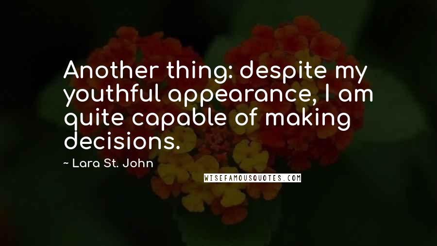 Lara St. John Quotes: Another thing: despite my youthful appearance, I am quite capable of making decisions.
