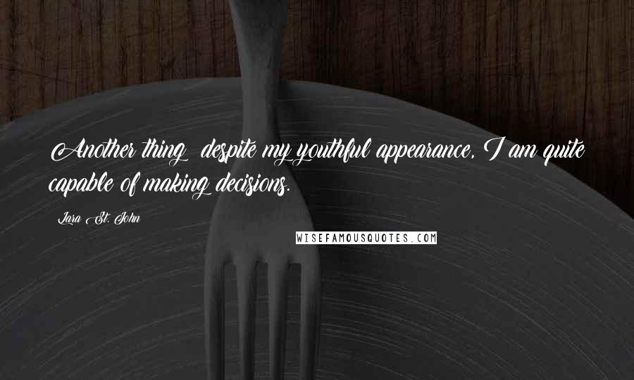 Lara St. John Quotes: Another thing: despite my youthful appearance, I am quite capable of making decisions.