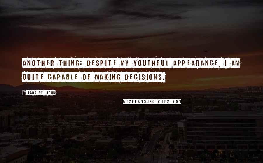 Lara St. John Quotes: Another thing: despite my youthful appearance, I am quite capable of making decisions.