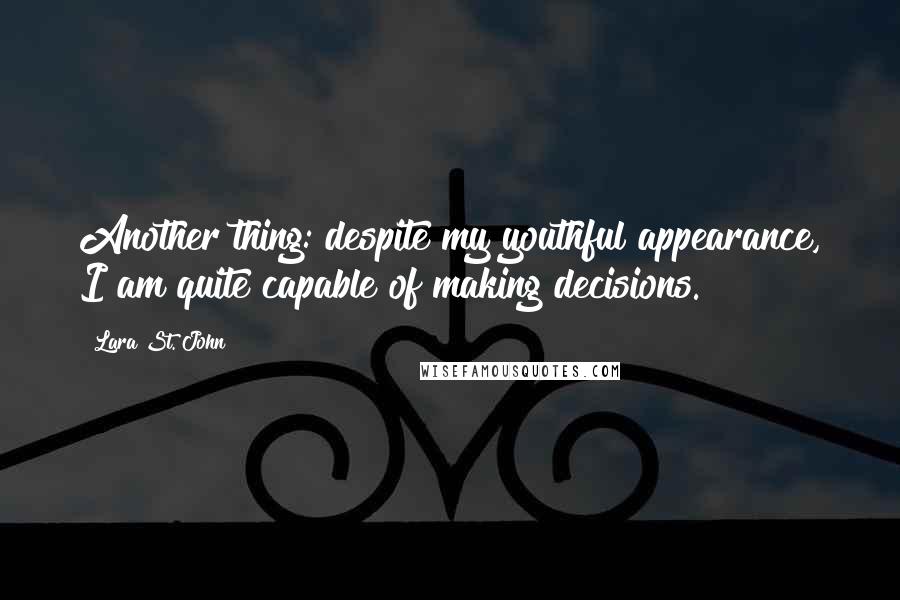 Lara St. John Quotes: Another thing: despite my youthful appearance, I am quite capable of making decisions.