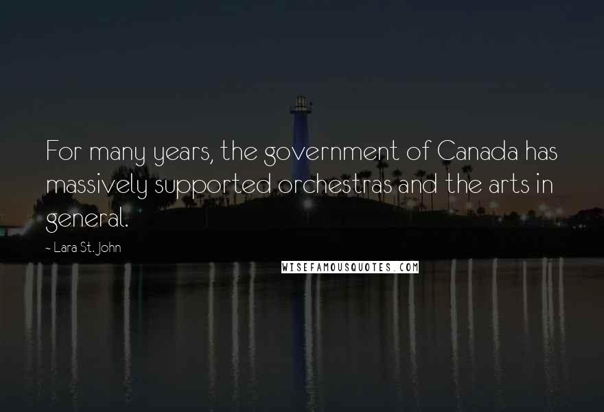 Lara St. John Quotes: For many years, the government of Canada has massively supported orchestras and the arts in general.