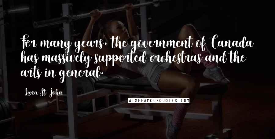 Lara St. John Quotes: For many years, the government of Canada has massively supported orchestras and the arts in general.