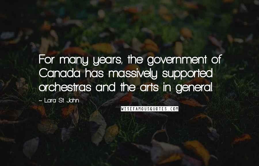 Lara St. John Quotes: For many years, the government of Canada has massively supported orchestras and the arts in general.