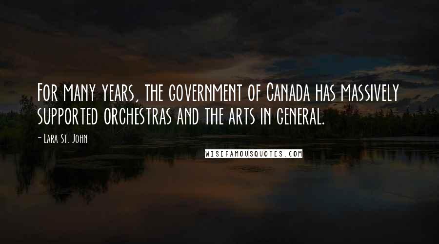 Lara St. John Quotes: For many years, the government of Canada has massively supported orchestras and the arts in general.