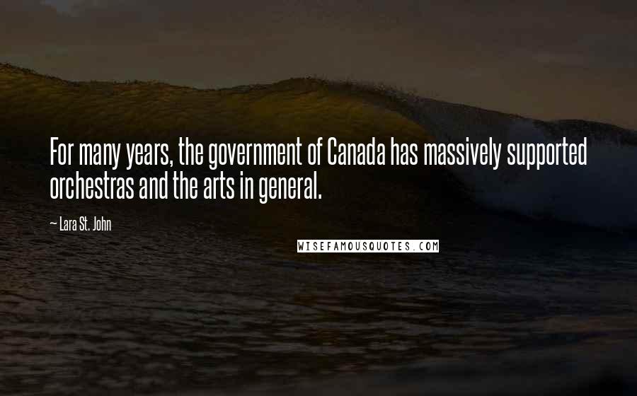 Lara St. John Quotes: For many years, the government of Canada has massively supported orchestras and the arts in general.