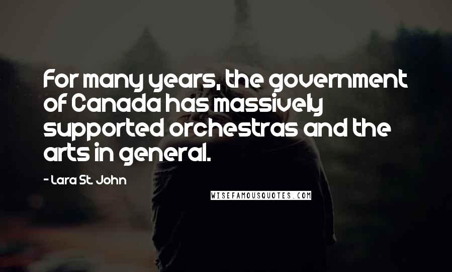 Lara St. John Quotes: For many years, the government of Canada has massively supported orchestras and the arts in general.