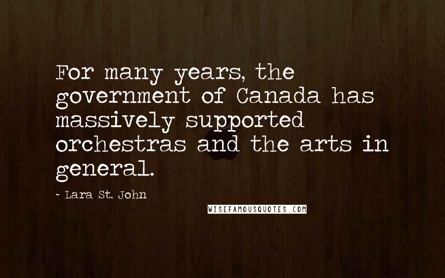 Lara St. John Quotes: For many years, the government of Canada has massively supported orchestras and the arts in general.
