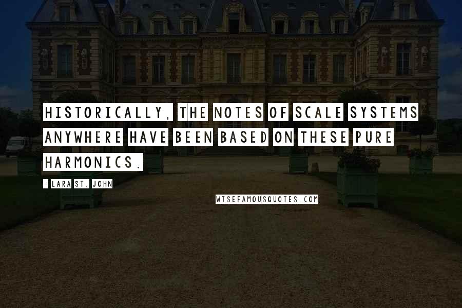 Lara St. John Quotes: Historically, the notes of scale systems anywhere have been based on these pure harmonics.